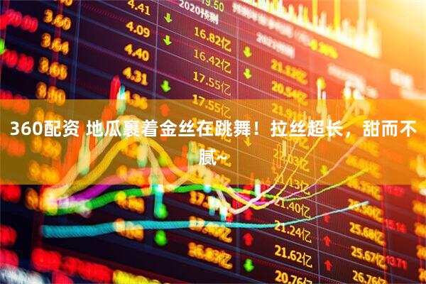 360配资 地瓜裹着金丝在跳舞！拉丝超长，甜而不腻~