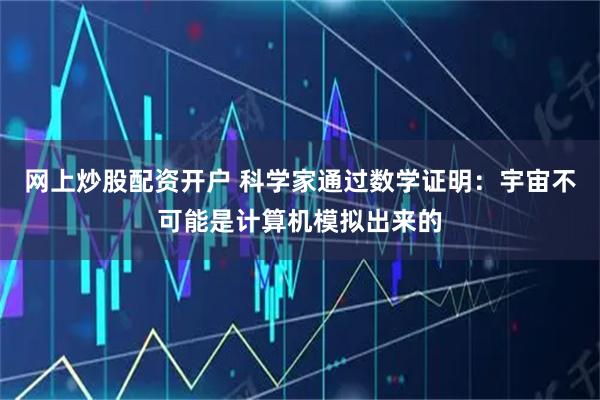 网上炒股配资开户 科学家通过数学证明：宇宙不可能是计算机模拟出来的
