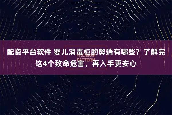 配资平台软件 婴儿消毒柜的弊端有哪些？了解完这4个致命危害，再入手更安心