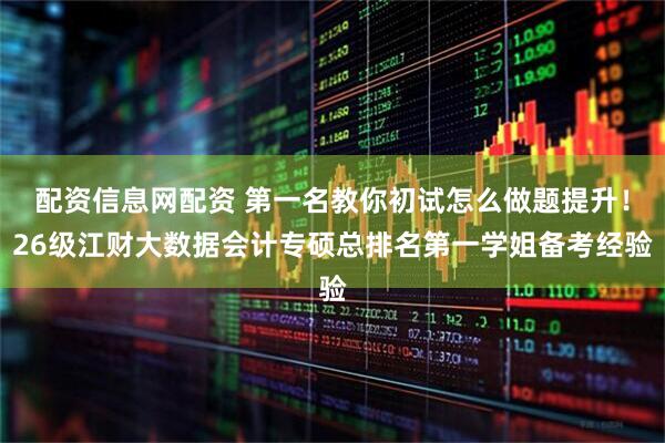 配资信息网配资 第一名教你初试怎么做题提升！26级江财大数据会计专硕总排名第一学姐备考经验