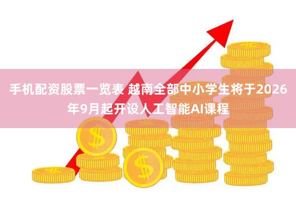 手机配资股票一览表 越南全部中小学生将于2026年9月起开设人工智能AI课程